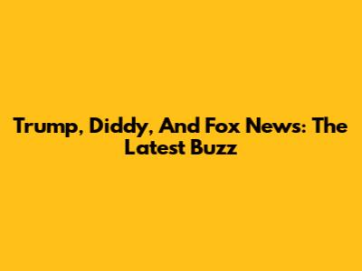 Trump, Diddy, And Fox News: The Latest Buzz