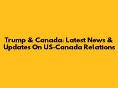 Trump & Canada: Latest News & Updates On US-Canada Relations