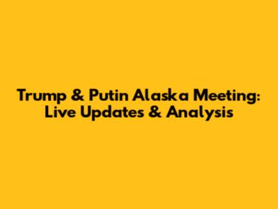 Trump & Putin Alaska Meeting: Live Updates & Analysis