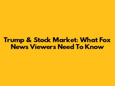 Trump & Stock Market: What Fox News Viewers Need To Know