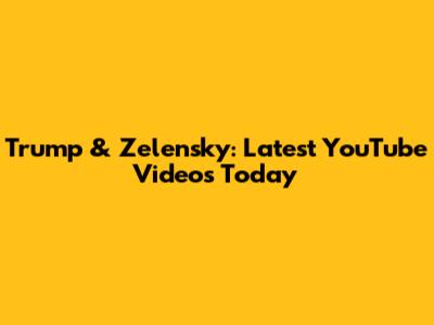 Trump & Zelensky: Latest YouTube Videos Today