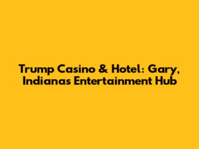 Trump Casino & Hotel: Gary, Indiana's Entertainment Hub