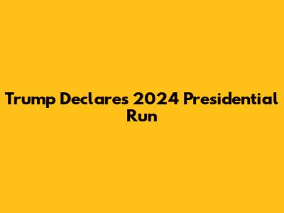 Trump Declares 2024 Presidential Run