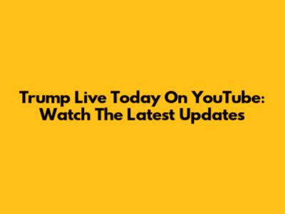 Trump Live Today On YouTube: Watch The Latest Updates