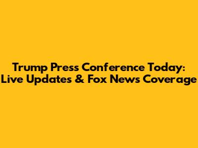 Trump Press Conference Today: Live Updates & Fox News Coverage
