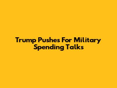 Trump Pushes For Military Spending Talks