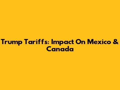 Trump Tariffs: Impact On Mexico & Canada