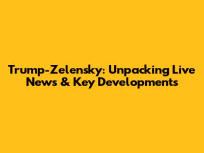Trump-Zelensky: Unpacking Live News & Key Developments