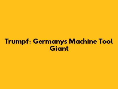 Trumpf: Germany's Machine Tool Giant
