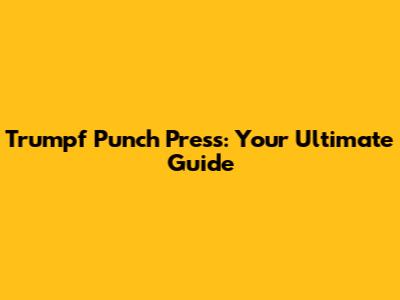 Trumpf Punch Press: Your Ultimate Guide