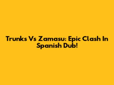 Trunks Vs Zamasu: Epic Clash In Spanish Dub!