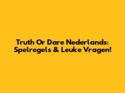 Truth Or Dare Nederlands: Spelregels & Leuke Vragen!