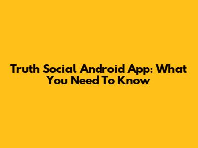 Truth Social Android App: What You Need To Know