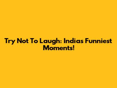 Try Not To Laugh: India's Funniest Moments!