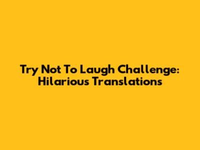 Try Not To Laugh Challenge: Hilarious Translations