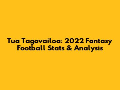 Tua Tagovailoa: 2022 Fantasy Football Stats & Analysis