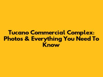 Tucano Commercial Complex: Photos & Everything You Need To Know