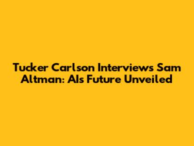 Tucker Carlson Interviews Sam Altman: AI's Future Unveiled