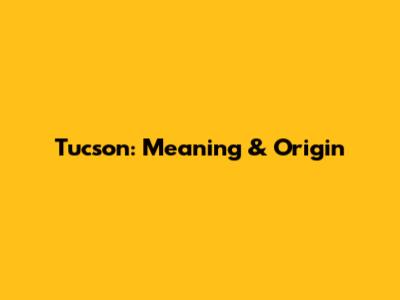 Tucson: Meaning & Origin
