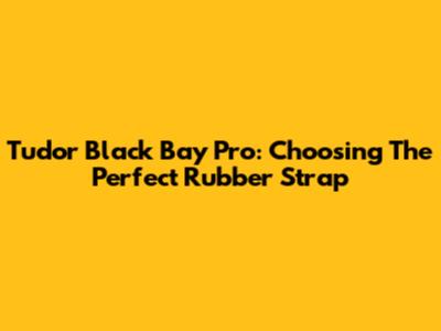 Tudor Black Bay Pro: Choosing The Perfect Rubber Strap