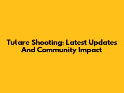 Tulare Shooting: Latest Updates And Community Impact