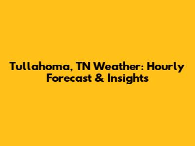 Tullahoma, TN Weather: Hourly Forecast & Insights