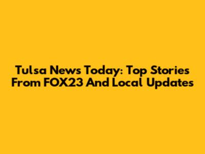Tulsa News Today: Top Stories From FOX23 And Local Updates