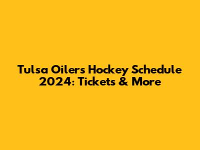 Tulsa Oilers Hockey Schedule 2024: Tickets & More