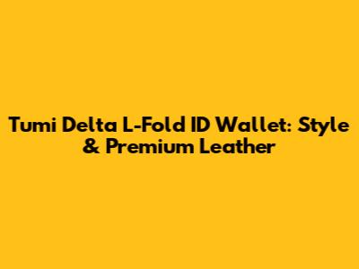 Tumi Delta L-Fold ID Wallet: Style & Premium Leather