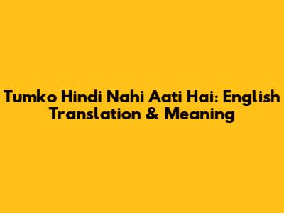 Tumko Hindi Nahi Aati Hai: English Translation & Meaning