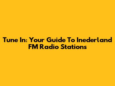 Tune In: Your Guide To Inederland FM Radio Stations