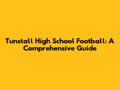 Tunstall High School Football: A Comprehensive Guide
