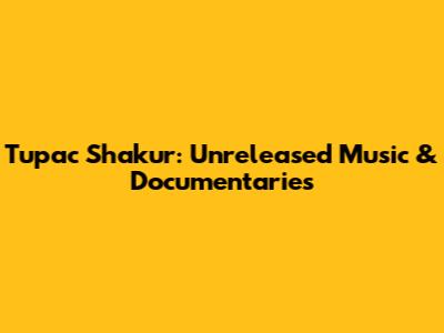 Tupac Shakur: Unreleased Music & Documentaries