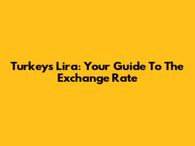 Turkey's Lira: Your Guide To The Exchange Rate