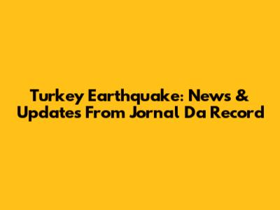 Turkey Earthquake: News & Updates From Jornal Da Record