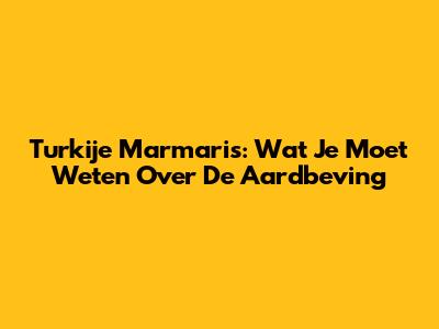 Turkije Marmaris: Wat Je Moet Weten Over De Aardbeving