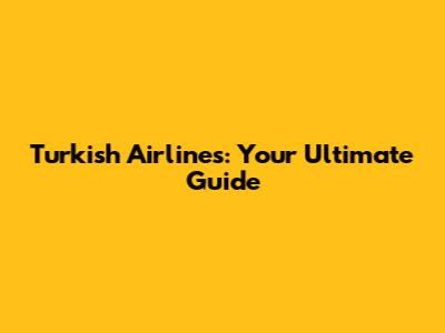 Turkish Airlines: Your Ultimate Guide