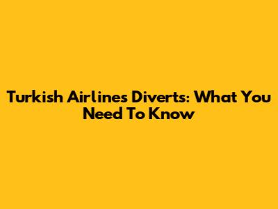 Turkish Airlines Diverts: What You Need To Know