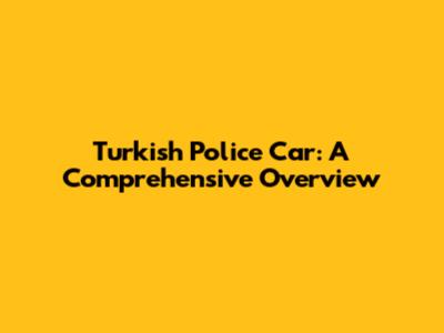 Turkish Police Car: A Comprehensive Overview