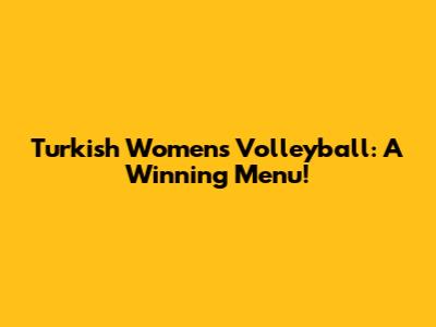 Turkish Women's Volleyball: A Winning Menu!