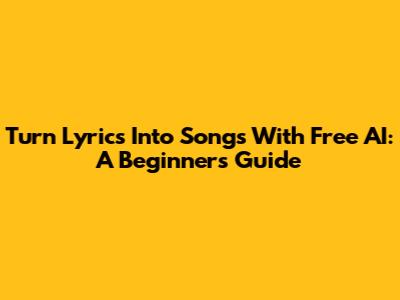Turn Lyrics Into Songs With Free AI: A Beginner's Guide
