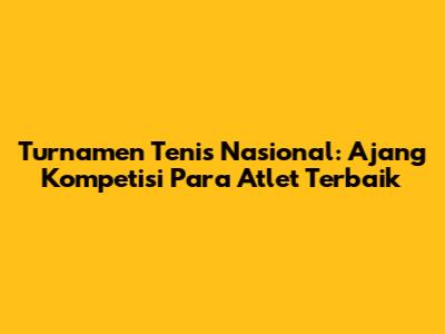 Turnamen Tenis Nasional: Ajang Kompetisi Para Atlet Terbaik