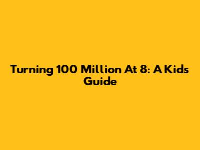 Turning 100 Million At 8: A Kid's Guide