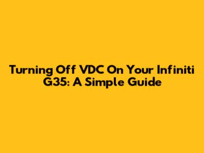 Turning Off VDC On Your Infiniti G35: A Simple Guide