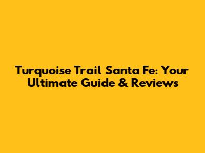 Turquoise Trail Santa Fe: Your Ultimate Guide & Reviews