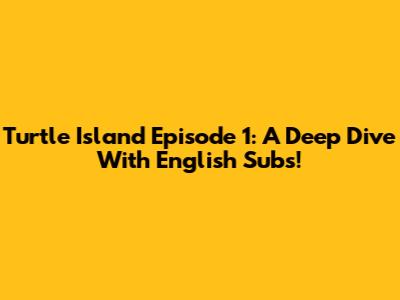 Turtle Island Episode 1: A Deep Dive With English Subs!