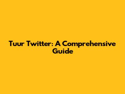 Tuur Twitter: A Comprehensive Guide
