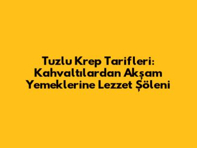 Tuzlu Krep Tarifleri: Kahvaltılardan Akşam Yemeklerine Lezzet Şöleni