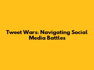 Tweet Wars: Navigating Social Media Battles