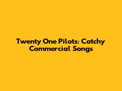 Twenty One Pilots: Catchy Commercial Songs